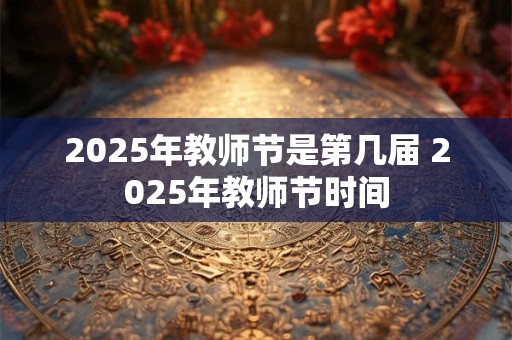 2025年教师节是第几届 2025年教师节时间
