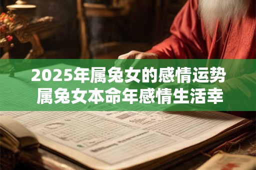 2025年属兔女的感情运势 属兔女本命年感情生活幸福吗