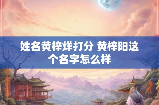 姓名黄梓烊打分 黄梓阳这个名字怎么样