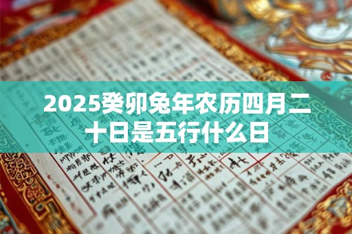 2025癸卯兔年农历四月二十日是五行什么日