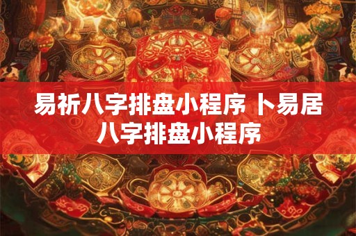 易祈八字排盘小程序 卜易居八字排盘小程序