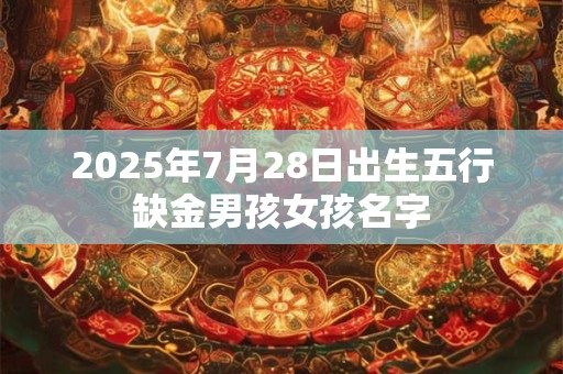 2025年7月28日出生五行缺金男孩女孩名字