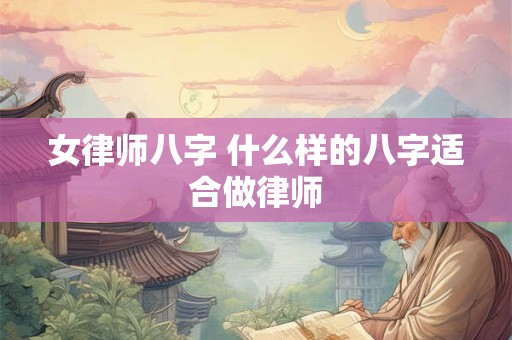 女律师八字 什么样的八字适合做律师