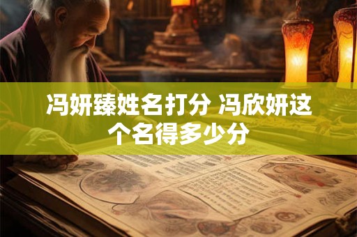 冯妍臻姓名打分 冯欣妍这个名得多少分
