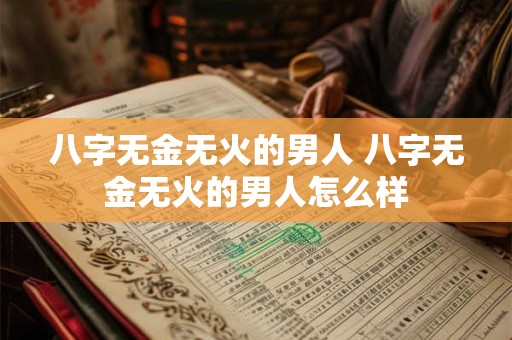 八字无金无火的男人 八字无金无火的男人怎么样