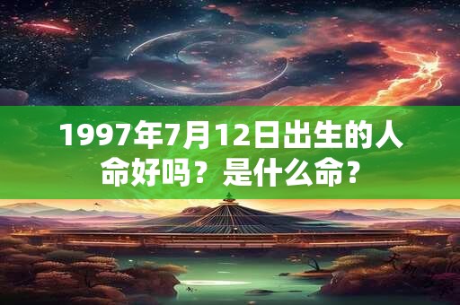 1997年7月12日出生的人命好吗？是什么命？