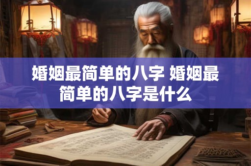 婚姻最简单的八字 婚姻最简单的八字是什么
