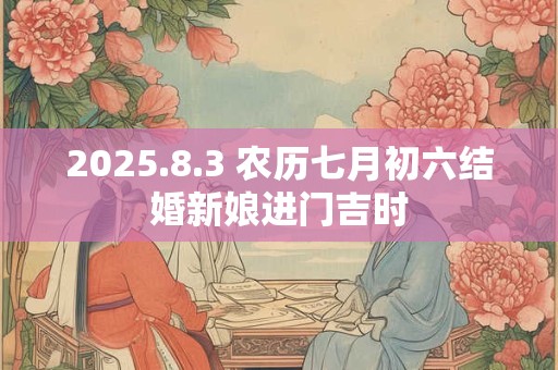 2025.8.3 农历七月初六结婚新娘进门吉时