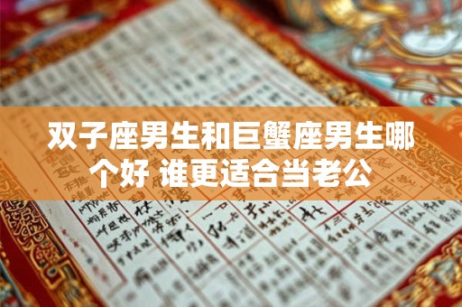 双子座男生和巨蟹座男生哪个好 谁更适合当老公