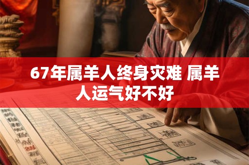 67年属羊人终身灾难 属羊人运气好不好