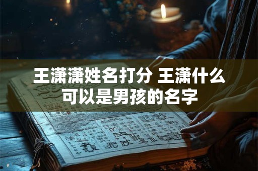 王潇潇姓名打分 王潇什么可以是男孩的名字