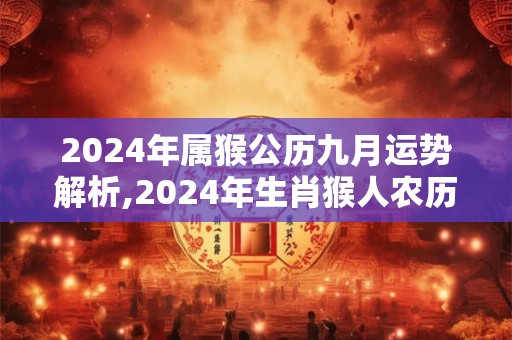 2024年属猴公历九月运势解析,2024年生肖猴人农历九月运程