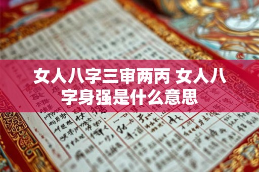 女人八字三审两丙 女人八字身强是什么意思