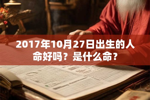 2017年10月27日出生的人命好吗？是什么命？