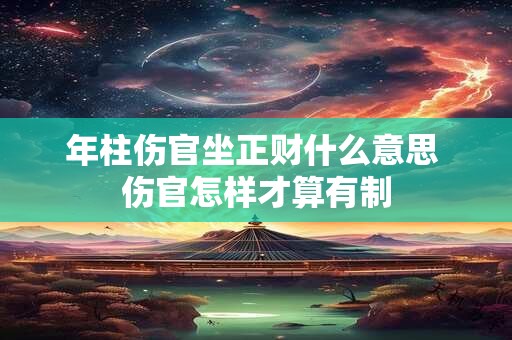年柱伤官坐正财什么意思 伤官怎样才算有制