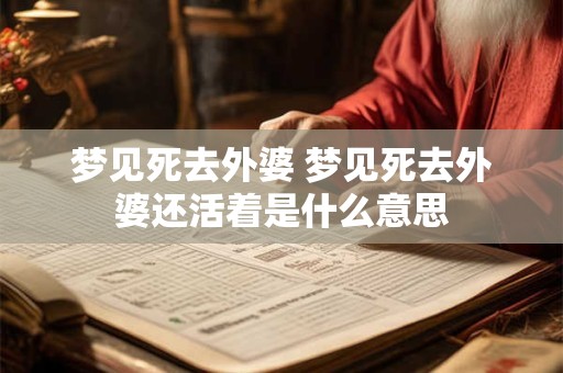 梦见死去外婆 梦见死去外婆还活着是什么意思