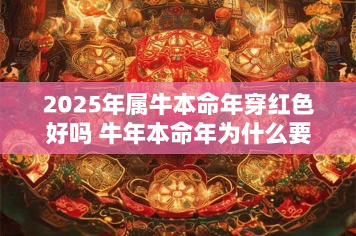 2025年属牛本命年穿红色好吗 牛年本命年为什么要穿红色