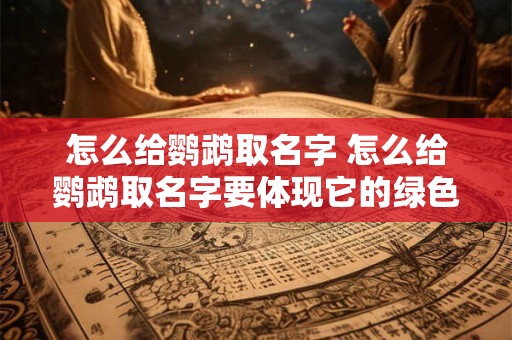 怎么给鹦鹉取名字 怎么给鹦鹉取名字要体现它的绿色