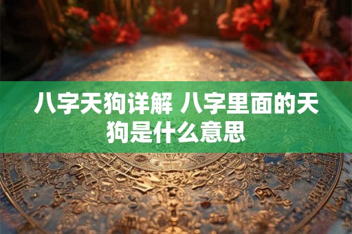 八字天狗详解 八字里面的天狗是什么意思