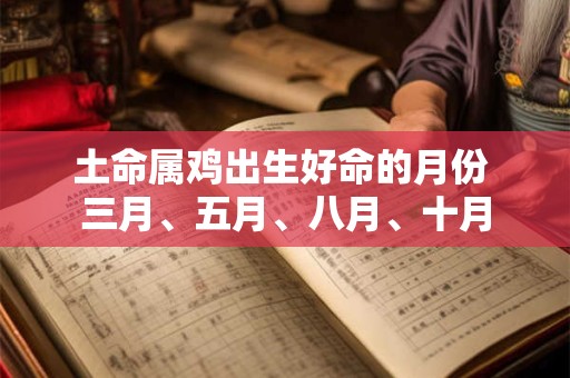 土命属鸡出生好命的月份 三月、五月、八月、十月
