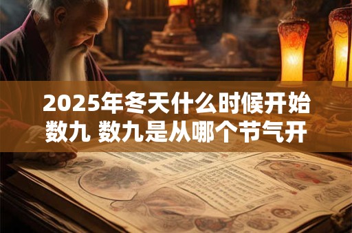 2025年冬天什么时候开始数九 数九是从哪个节气开始