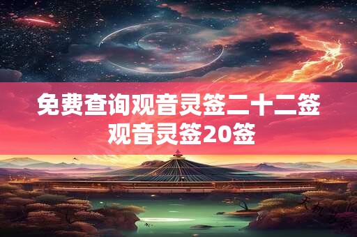 免费查询观音灵签二十二签 观音灵签20签