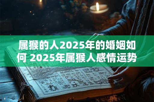 属猴的人2025年的婚姻如何 2025年属猴人感情运势
