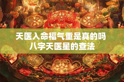 天医入命福气重是真的吗 八字天医星的查法 天医入命福气重是真的吗 八字天医星的查法
