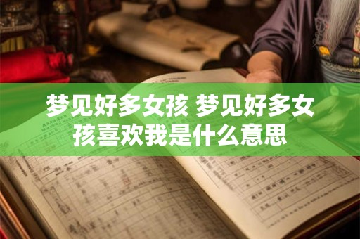 梦见好多女孩 梦见好多女孩喜欢我是什么意思
