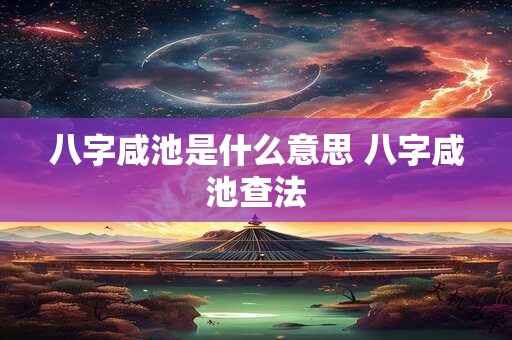 八字咸池是什么意思 八字咸池查法