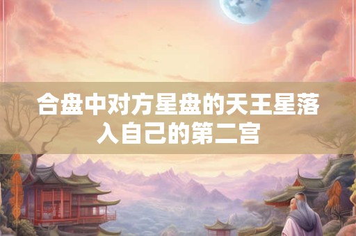 合盘中对方星盘的天王星落入自己的第二宫
