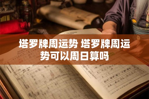 塔罗牌周运势 塔罗牌周运势可以周日算吗