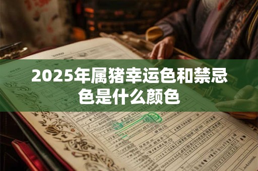 2025年属猪幸运色和禁忌色是什么颜色