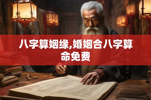 八字算姻缘,婚姻合八字算命免费