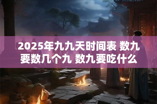 2025年九九天时间表 数九要数几个九 数九要吃什么