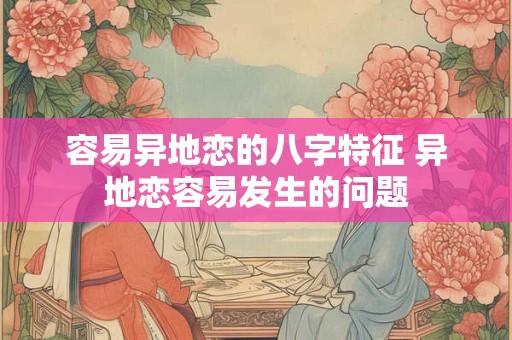 容易异地恋的八字特征 异地恋容易发生的问题