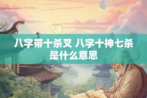 八字带十杀叉 八字十神七杀是什么意思