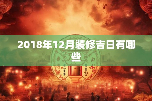 2018年12月装修吉日有哪些