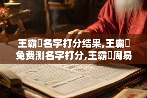 王霸體名字打分结果,王霸體免费测名字打分,王霸體周易免费测名字打分