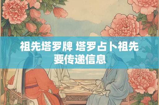 祖先塔罗牌 塔罗占卜祖先要传递信息