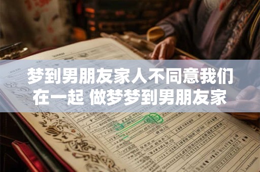 梦到男朋友家人不同意我们在一起 做梦梦到男朋友家里人不让我们在一起了