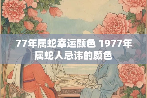 77年属蛇幸运颜色 1977年属蛇人忌讳的颜色