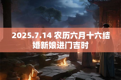2025.7.14 农历六月十六结婚新娘进门吉时
