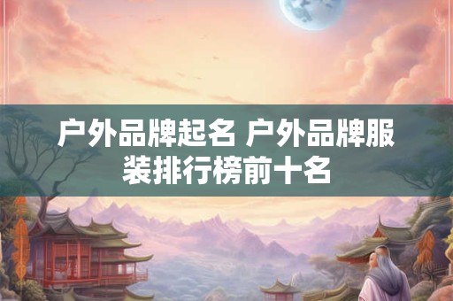 户外品牌起名 户外品牌服装排行榜前十名