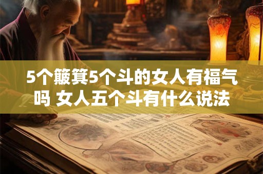 5个簸箕5个斗的女人有福气吗 女人五个斗有什么说法