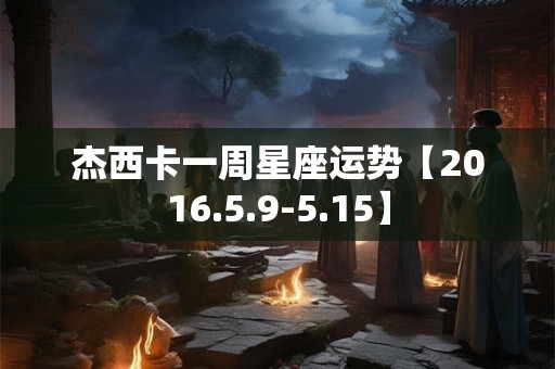 杰西卡一周星座运势【2016.5.9-5.15】