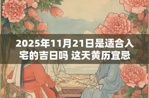 2025年11月21日是适合入宅的吉日吗 这天黄历宜忌