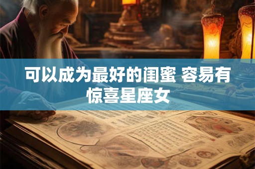 可以成为最好的闺蜜 容易有惊喜星座女