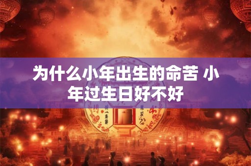 为什么小年出生的命苦 小年过生日好不好