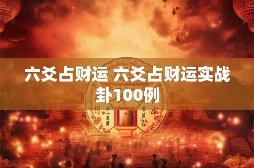 六爻占财运 六爻占财运实战卦100例